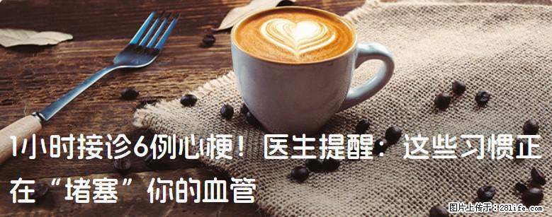 1小时接诊6例心梗！医生提醒：这些习惯正在“堵塞”你的血管 - 四平生活资讯 - 四平28生活网 sp.28life.net
